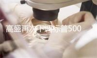 高盛再次下调标普500指数目标至5700点